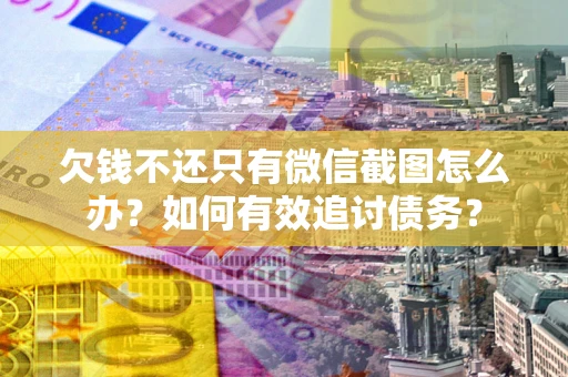 北京欠钱不还只有微信截图怎么办？如何有效追讨债务？