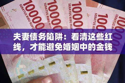 北京夫妻债务陷阱：看清这些红线，才能避免婚姻中的金钱危机