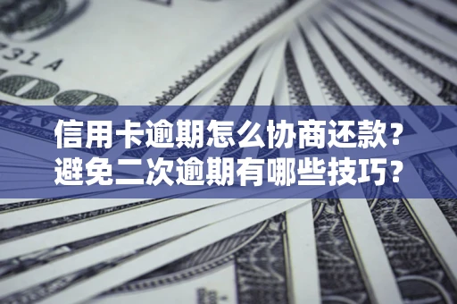 北京信用卡逾期怎么协商还款？避免二次逾期有哪些技巧？