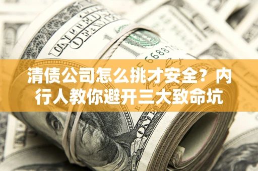北京清债公司怎么挑才安全?内行人教你避开三大致命坑 北京清债公司怎么挑才安全?内行人教你避开三大致命坑