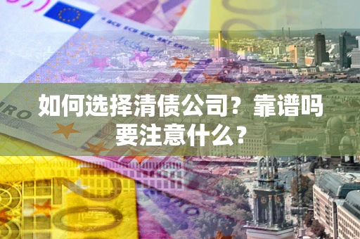 北京如何选择清债公司？靠谱吗要注意什么？