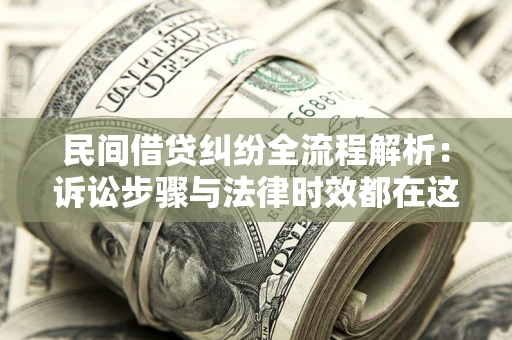北京民间借贷纠纷全流程解析：诉讼步骤与法律时效都在这儿了