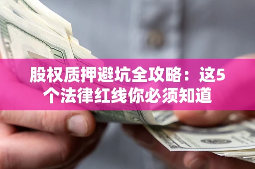北京股权质押避坑全攻略：这5个法律红线你必须知道