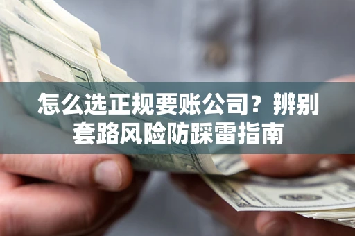 北京怎么选正规要账公司？辨别套路风险防踩雷指南