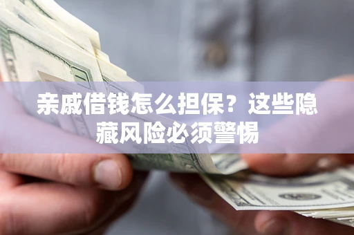 北京亲戚借钱怎么担保？这些隐藏风险必须警惕