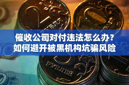 北京催收公司对付违法怎么办？如何避开被黑机构坑骗风险