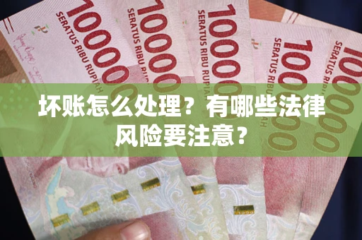 北京坏账怎么处理？有哪些法律风险要注意？