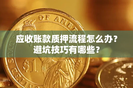 北京应收账款质押流程怎么办？避坑技巧有哪些？