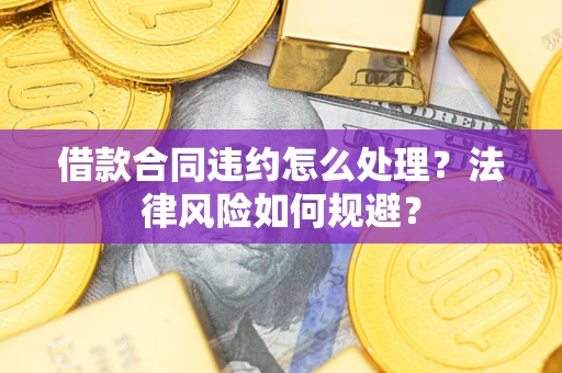 北京借款合同违约怎么处理？法律风险如何规避？