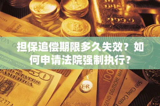 北京担保追偿期限多久失效？如何申请法院强制执行？