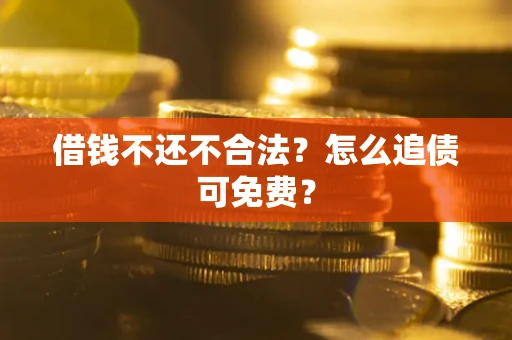 北京借钱不还不合法？怎么追债可免费？