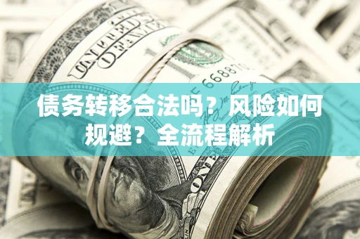 北京债务转移合法吗？风险如何规避？全流程解析