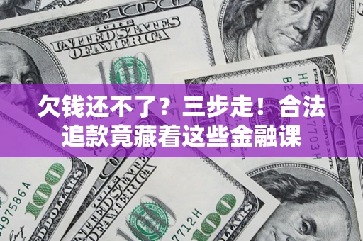 北京欠钱还不了？三步走！合法追款竟藏着这些金融课
