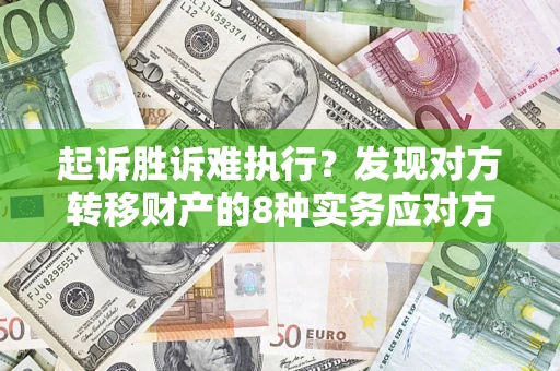 北京起诉胜诉难执行？发现对方转移财产的8种实务应对方案