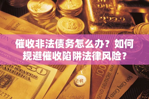 北京催收非法债务怎么办？如何规避催收陷阱法律风险？