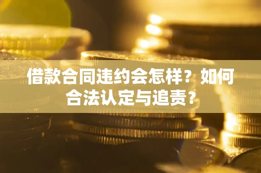 北京借款合同违约会怎样？如何合法认定与追责？