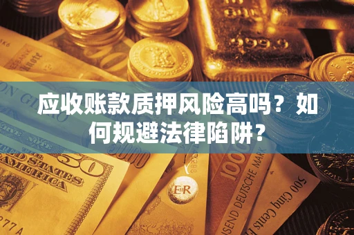 北京应收账款质押风险高吗？如何规避法律陷阱？
