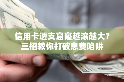 北京信用卡透支窟窿越滚越大？三招教你打破息费陷阱