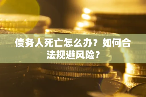 北京债务人死亡怎么办？如何合法规避风险？