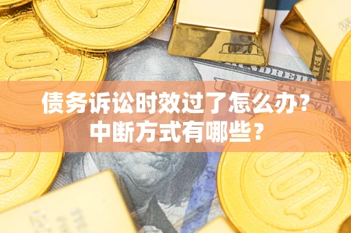 北京债务诉讼时效过了怎么办？中断方式有哪些？