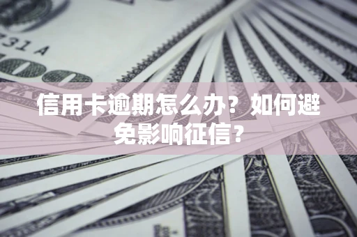 北京信用卡逾期怎么办？如何避免影响征信？