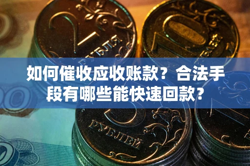 北京如何催收应收账款？合法手段有哪些能快速回款？