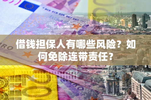 北京借钱担保人有哪些风险？如何免除连带责任？