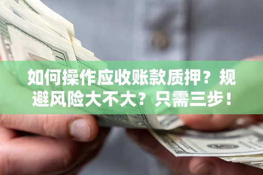 北京如何操作应收账款质押？规避风险大不大？只需三步！