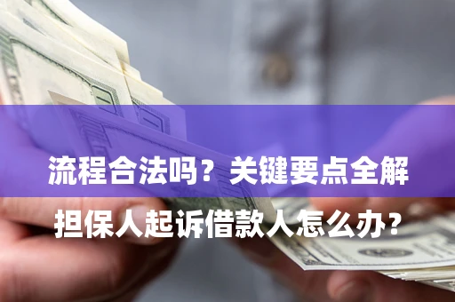 北京

担保人起诉借款人怎么办？流程合法吗？关键要点全解析