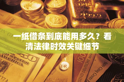 北京一纸借条到底能用多久？看清法律时效关键细节