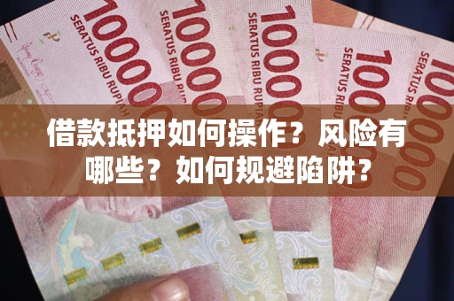 北京借款抵押如何操作?风险有哪些?如何规避陷阱? 北京借款抵押如何操作?风险有哪些?如何规避陷阱?
