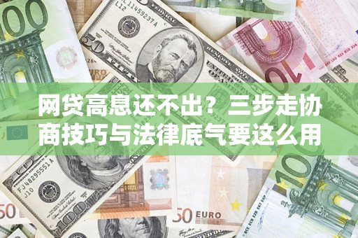 北京网贷高息还不出？三步走协商技巧与法律底气要这么用