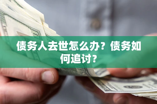 北京债务人去世怎么办？债务如何追讨？