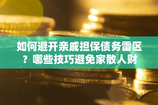 北京如何避开亲戚担保债务雷区？哪些技巧避免家散人财