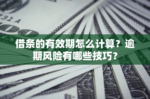 北京借条的有效期怎么计算？逾期风险有哪些技巧？