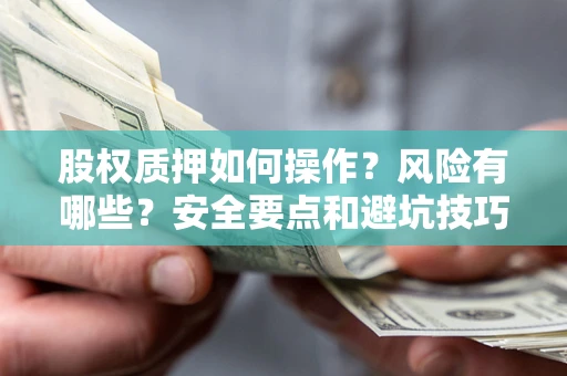 北京股权质押如何操作？风险有哪些？安全要点和避坑技巧？