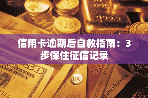北京信用卡逾期后自救指南：3步保住征信记录