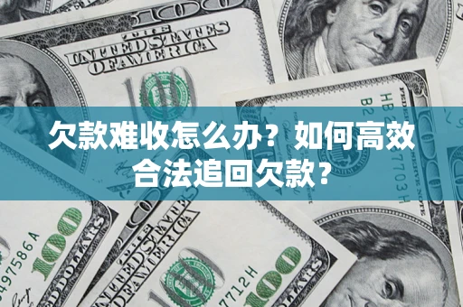 北京欠款难收怎么办？如何高效合法追回欠款？