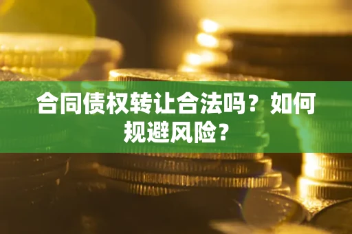北京合同债权转让合法吗?如何规避风险? 北京合同债权转让合法吗?如何规避风险?