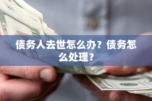 北京债务人去世怎么办？债务怎么处理？