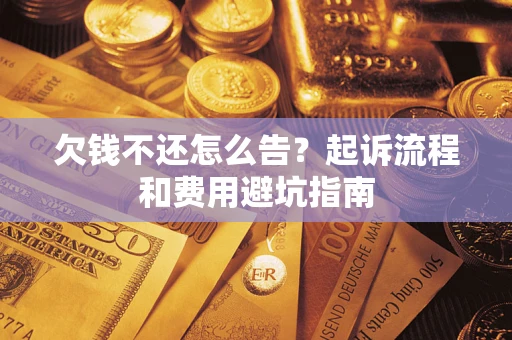 北京欠钱不还怎么告?起诉流程和费用避坑指南 北京欠钱不还怎么告?起诉流程和费用避坑指南