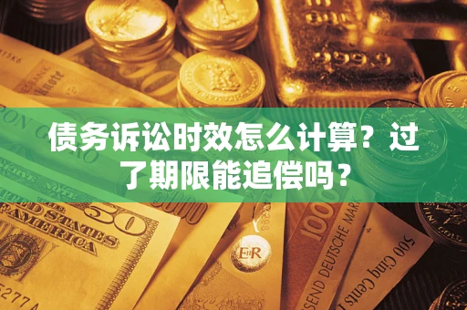 北京债务诉讼时效怎么计算？过了期限能追偿吗？