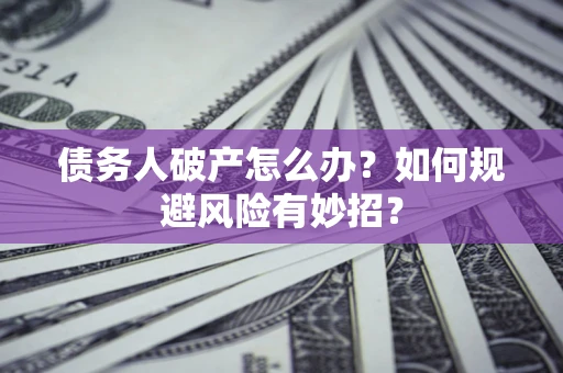 北京债务人破产怎么办？如何规避风险有妙招？