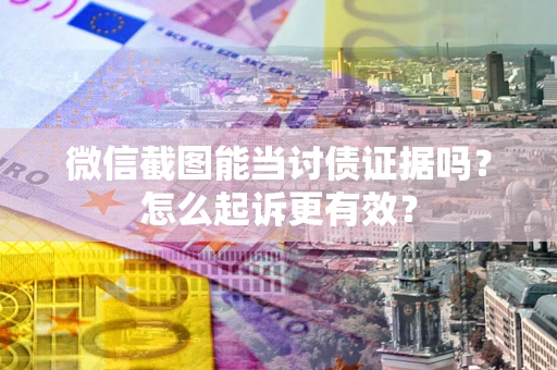 北京微信截图能当讨债证据吗？怎么起诉更有效？