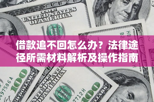 北京借款追不回怎么办?法律途径所需材料解析及操作指南 北京借款追不回怎么办?法律途径所需材料解析及操作指南