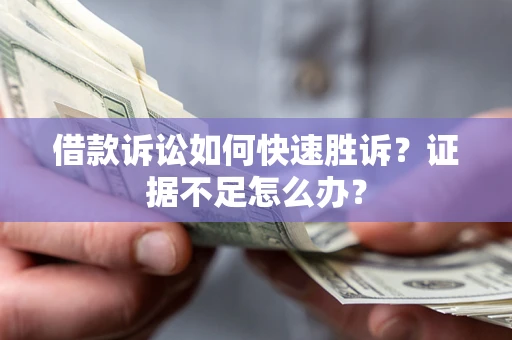 北京借款诉讼如何快速胜诉？证据不足怎么办？