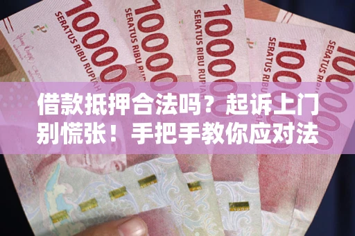 北京借款抵押合法吗？起诉上门别慌张！手把手教你应对法律程序