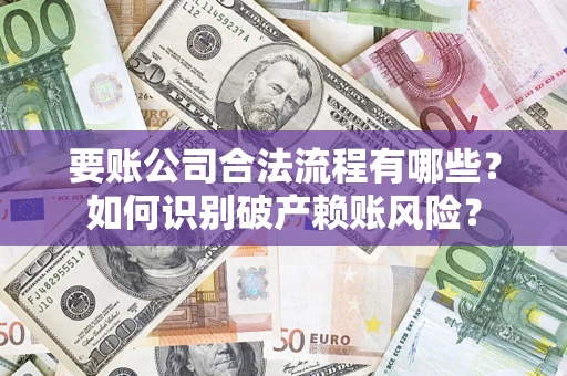 北京要账公司合法流程有哪些？如何识别破产赖账风险？