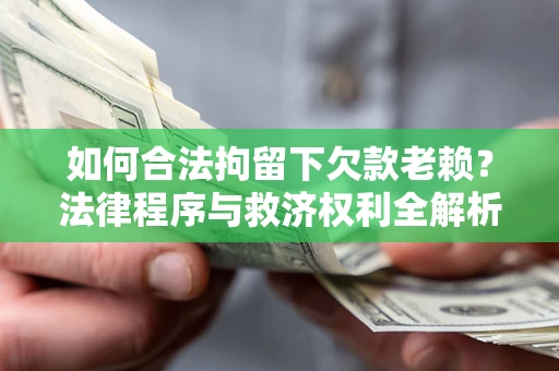 北京如何合法拘留下欠款老赖？法律程序与救济权利全解析