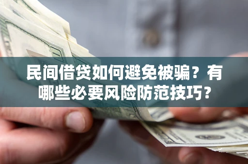 北京民间借贷如何避免被骗？有哪些必要风险防范技巧？
